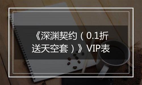《深渊契约（0.1折送天空套）》VIP表