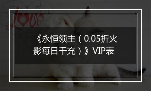 《永恒领主（0.05折火影每日千充）》VIP表