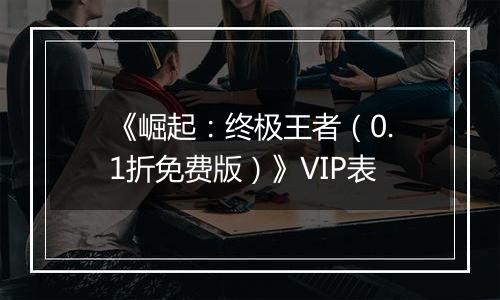 《崛起：终极王者（0.1折免费版）》VIP表