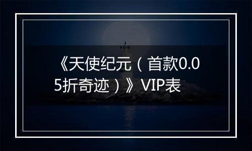 《天使纪元（首款0.05折奇迹）》VIP表