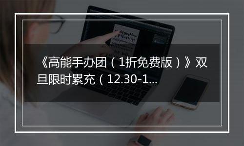 《高能手办团（1折免费版）》双旦限时累充（12.30-1.1）