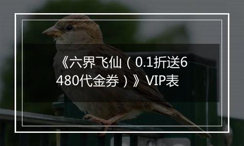《六界飞仙（0.1折送6480代金券）》VIP表