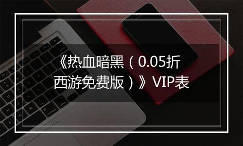 《热血暗黑（0.05折西游免费版）》VIP表