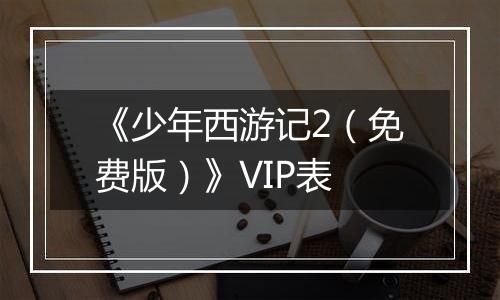 《少年西游记2（免费版）》VIP表