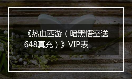 《热血西游（暗黑悟空送648真充）》VIP表