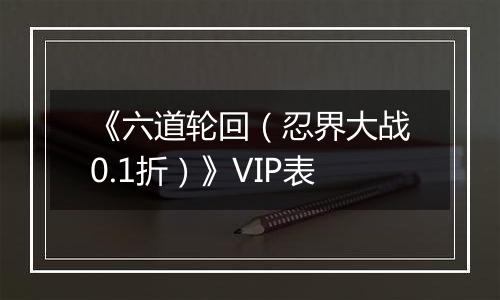 《六道轮回（忍界大战0.1折）》VIP表