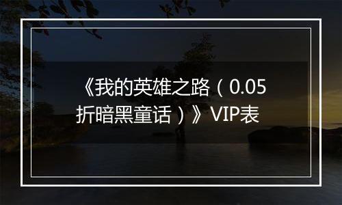 《我的英雄之路（0.05折暗黑童话）》VIP表
