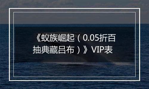《蚁族崛起（0.05折百抽典藏吕布）》VIP表