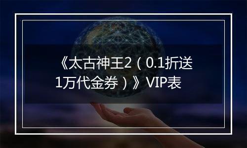 《太古神王2（0.1折送1万代金券）》VIP表