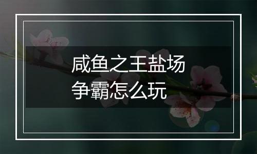 咸鱼之王盐场争霸怎么玩