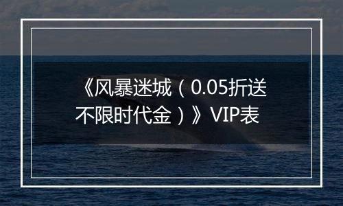 《风暴迷城（0.05折送不限时代金）》VIP表