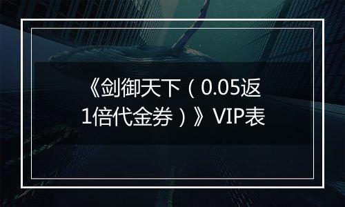 《剑御天下（0.05返1倍代金券）》VIP表