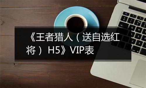 《王者猎人（送自选红将） H5》VIP表