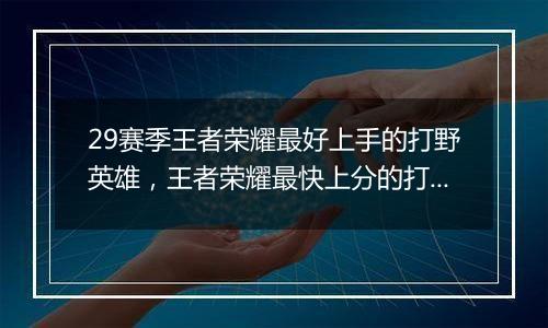 29赛季王者荣耀最好上手的打野英雄，王者荣耀最快上分的打野英雄前五排行
