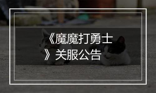 《魔魔打勇士》关服公告