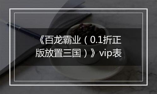 《百龙霸业（0.1折正版放置三国）》vip表