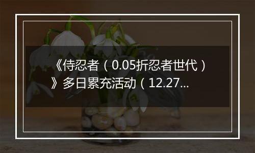 《侍忍者（0.05折忍者世代）》多日累充活动（12.27-12.28）