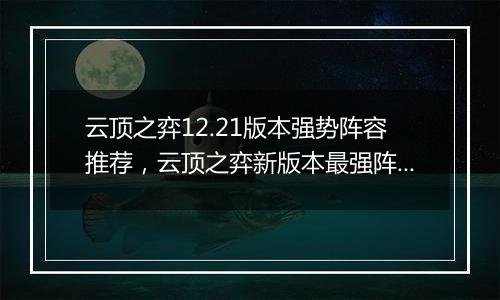 云顶之弈12.21版本强势阵容推荐，云顶之弈新版本最强阵容搭配教学攻略