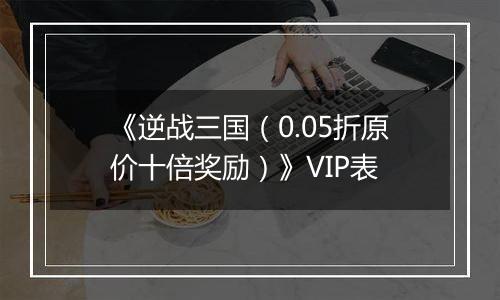 《逆战三国（0.05折原价十倍奖励）》VIP表
