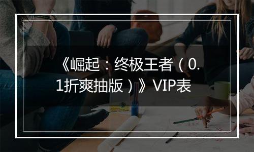 《崛起：终极王者（0.1折爽抽版）》VIP表