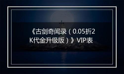 《古剑奇闻录（0.05折2K代金升级版）》VIP表