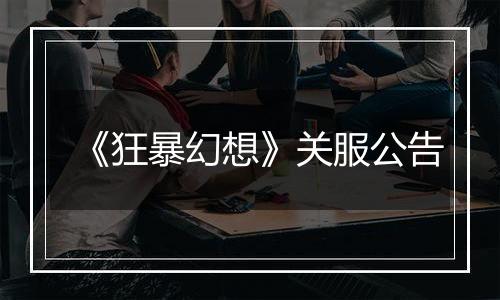 《狂暴幻想》关服公告