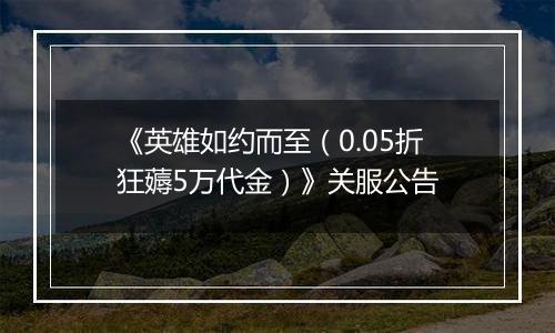 《英雄如约而至（0.05折狂薅5万代金）》关服公告