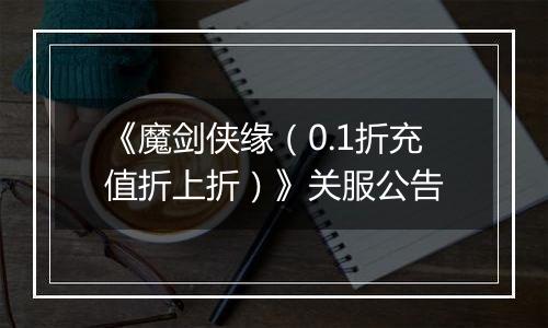 《魔剑侠缘（0.1折充值折上折）》关服公告