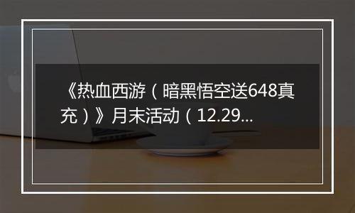 《热血西游（暗黑悟空送648真充）》月末活动（12.29-12.31）