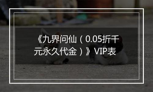 《九界问仙（0.05折千元永久代金）》VIP表