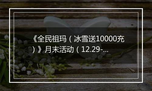 《全民祖玛（冰雪送10000充）》月末活动（12.29-12.31）