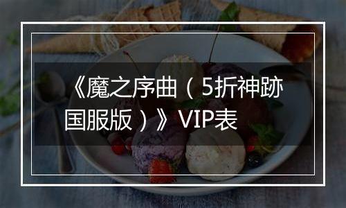 《魔之序曲（5折神跡国服版）》VIP表