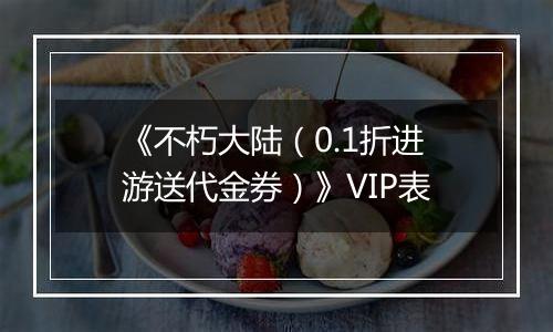 《不朽大陆（0.1折进游送代金券）》VIP表