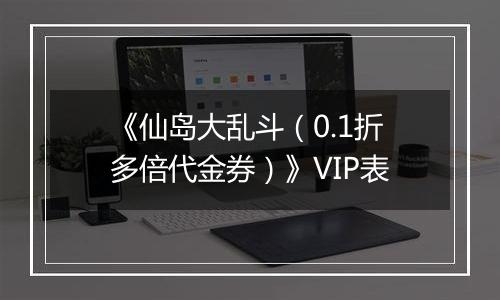 《仙岛大乱斗（0.1折多倍代金券）》VIP表
