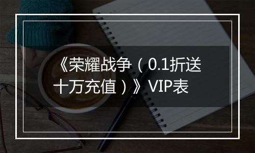 《荣耀战争（0.1折送十万充值）》VIP表