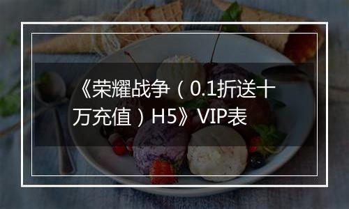 《荣耀战争（0.1折送十万充值）H5》VIP表