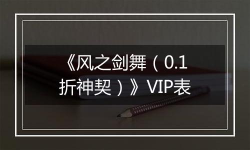 《风之剑舞（0.1折神契）》VIP表