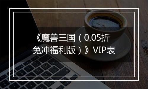 《魔兽三国（0.05折免冲福利版）》VIP表