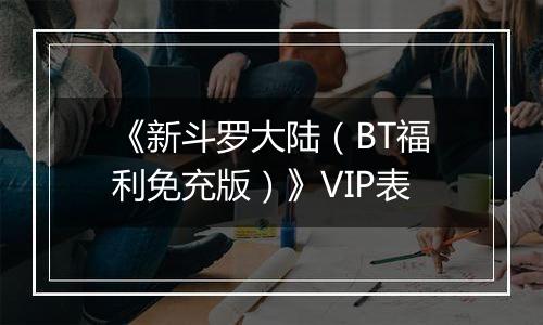 《新斗罗大陆（BT福利免充版）》VIP表