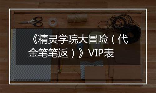 《精灵学院大冒险（代金笔笔返）》VIP表