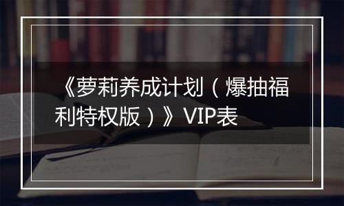 《萝莉养成计划（爆抽福利特权版）》VIP表