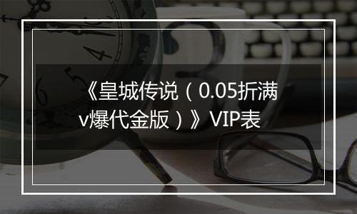 《皇城传说（0.05折满v爆代金版）》VIP表