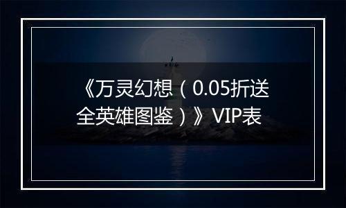 《万灵幻想（0.05折送全英雄图鉴）》VIP表