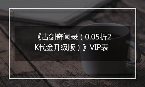 《古剑奇闻录（0.05折2K代金升级版）》VIP表