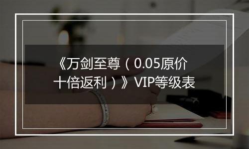 《万剑至尊（0.05原价十倍返利）》VIP等级表