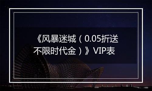 《风暴迷城（0.05折送不限时代金）》VIP表