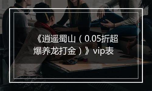 《逍遥蜀山（0.05折超爆养龙打金）》vip表