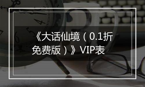 《大话仙境（0.1折免费版）》VIP表