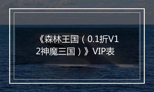 《森林王国（0.1折V12神魔三国）》VIP表