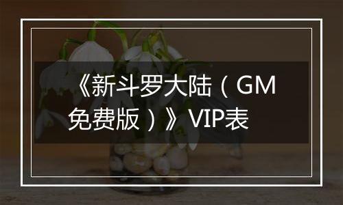 《新斗罗大陆（GM免费版）》VIP表